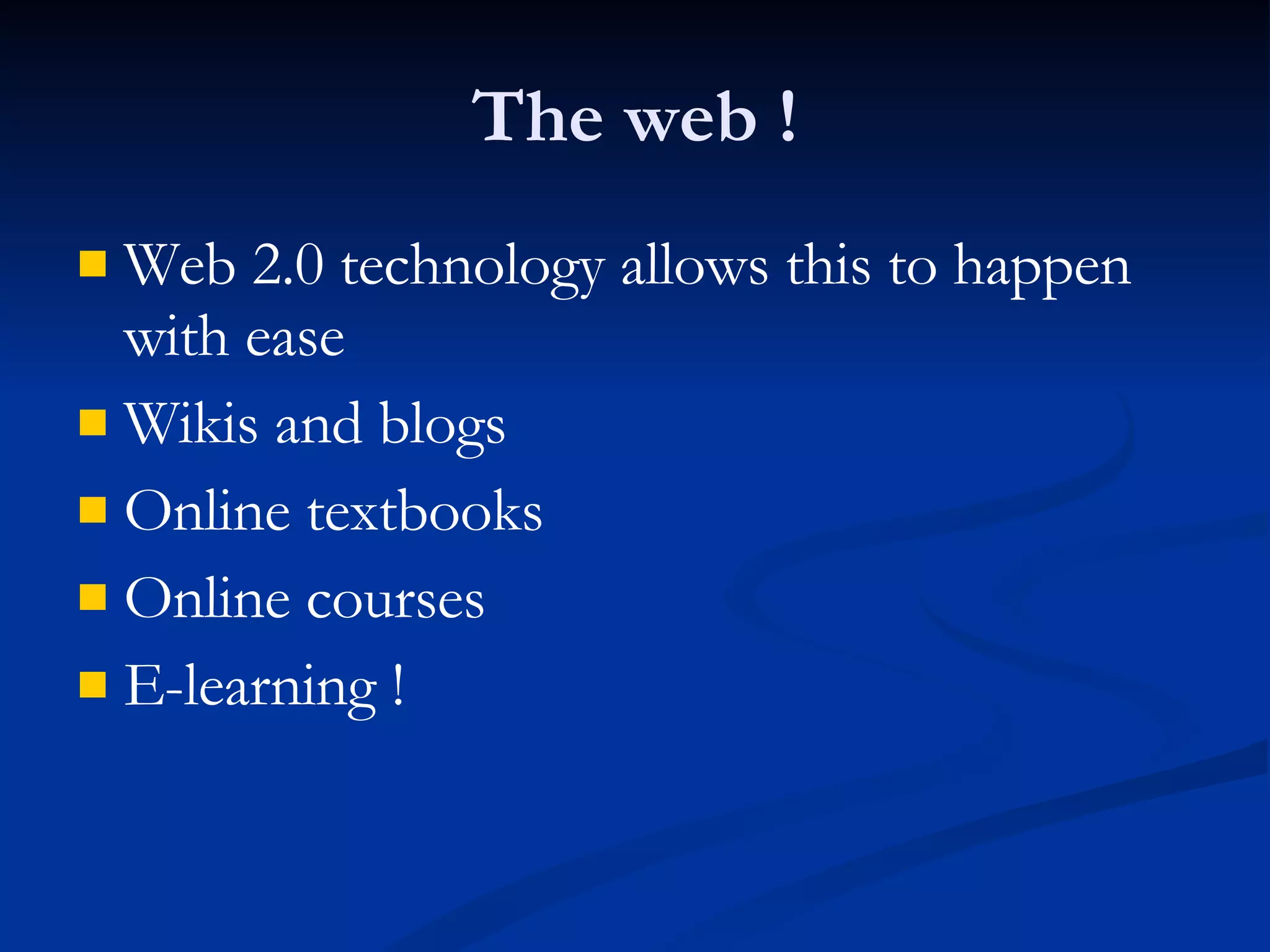 The web ! Web 2.0 technology allows this to happen with ease Wikis and blogs Online textbooks Online courses E-learning ! 