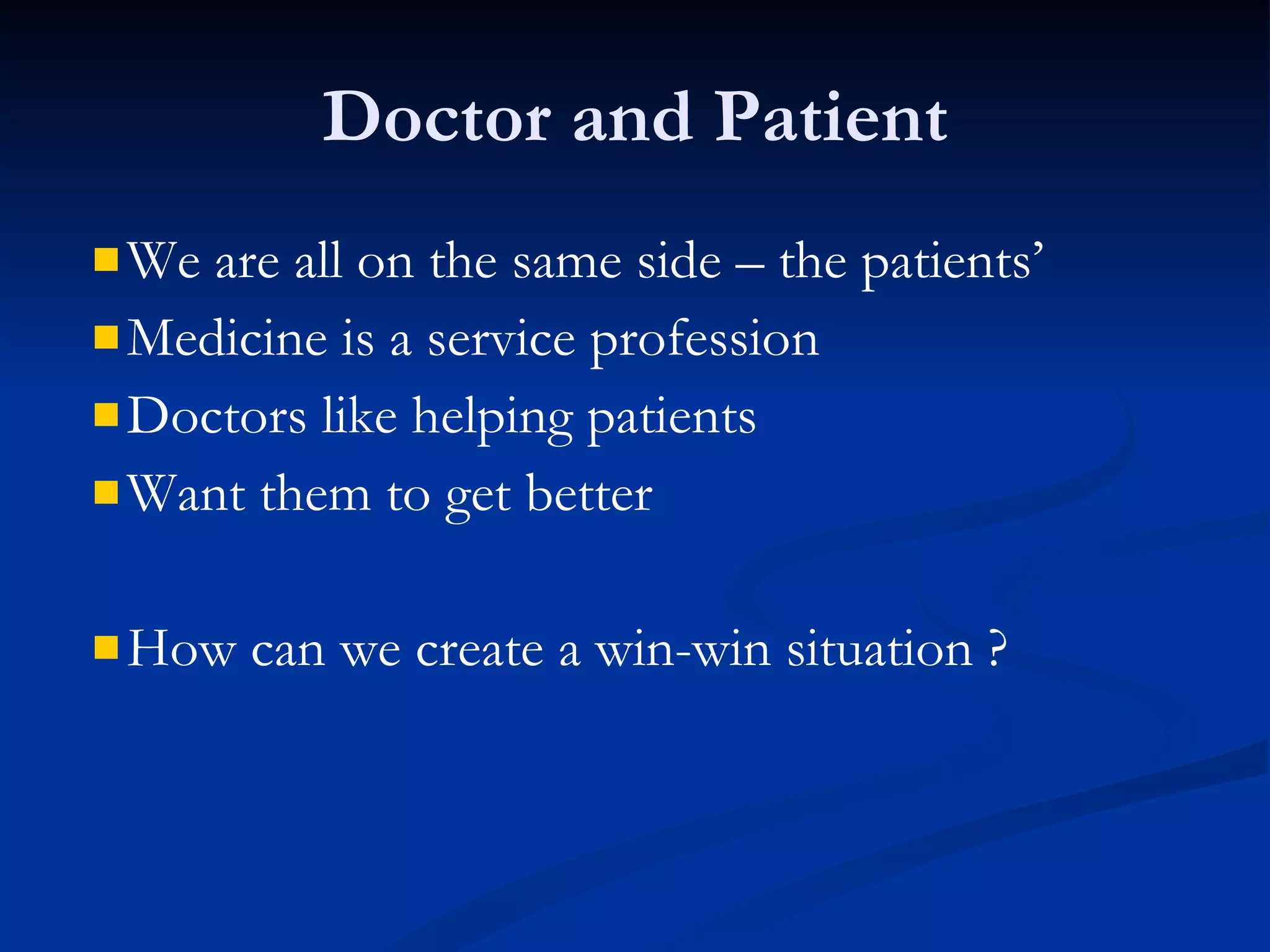 Doctor and Patient We are all on the same side – the patients’  Medicine is a service profession Doctors like helping patients Want them to get better How can we create a win-win situation ? 