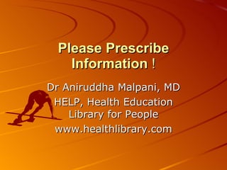 Please Prescribe   Information  ! Dr Aniruddha Malpani, MD HELP, Health Education Library for People www.healthlibrary.com 