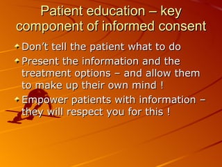 Patient education – key component of informed consent Don’t tell the patient what to do Present the information and the treatment options – and allow them to make up their own mind ! Empower patients with information – they will respect you for this ! 