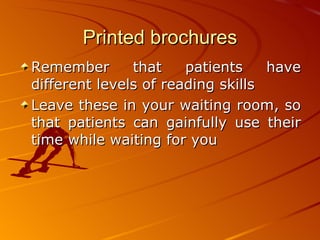 Printed brochures Remember that patients have different levels of reading skills Leave these in your waiting room, so that patients can gainfully use their time while waiting for you  
