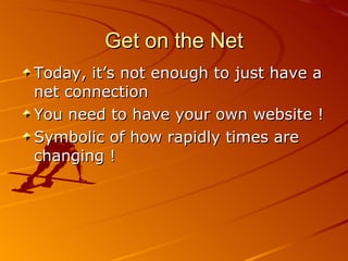 Get on the Net Today, it’s not enough to just have a net connection You need to have your own website ! Symbolic of how rapidly times are  changing ! 