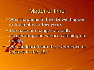 Matter of time What happens in the US will happen in India after a few years  The pace of change is rapidly accelerating and we are catching up quickly We can learn from the experience of doctors in the US ! 