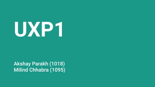 UXP1
Akshay Parakh (1018)
Milind Chhabra (1095)
 