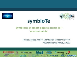 © 2016 – The symbIoTe Consortium
Symbiosis of smart objects across IoT
environments
symbIoTe
Sergios Soursos, Project Coordinator, Intracom Telecom
AIOTI Open Day, 08 Feb, Athens
 
