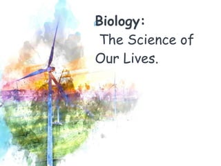 “
Biology:
The Science of
Our Lives.
 