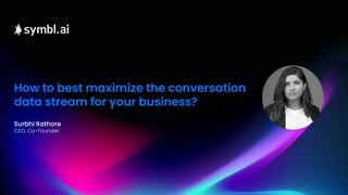 1
How to best maximize the conversation
data stream for your business?
Surbhi Rathore
CEO, Co-Founder
 
