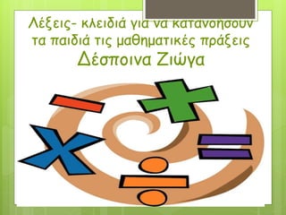 Λέξεις- κλειδιά για να κατανοήσουν
τα παιδιά τις μαθηματικές πράξεις
Δέσποινα Ζιώγα
 