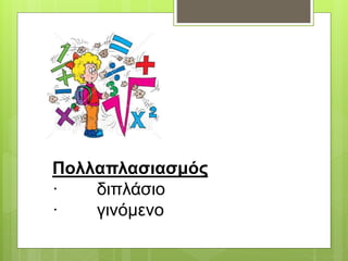 Πολλαπλασιασμός
· διπλάσιο
· γινόμενο
 