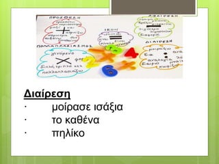 Διαίρεση
· μοίρασε ισάξια
· το καθένα
· πηλίκο
 