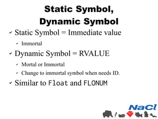 Static Symbol, 
Dynamic Symbol 
✔ Static Symbol = Immediate value 
✔ Immortal 
✔ Dynamic Symbol = RVALUE 
✔ Mortal or Immo...