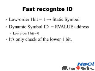 Fast recognize ID 
✔ Low-order 1bit = 1 → Static Symbol 
✔ Dynamic Symbol ID = RVALUE address 
✔ Low order 1 bit = 0 
✔ It...