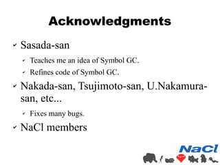 Acknowledgments 
✔ Sasada-san 
✔ Teaches me an idea of Symbol GC. 
✔ Refines code of Symbol GC. 
✔ Nakada-san, Tsujimoto-s...