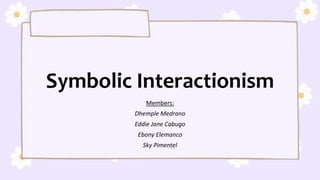 Symbolic Interactionism
Members:
Dhemple Medrano
Eddie Jane Cabugo
Ebony Elemanco
Sky Pimentel
 