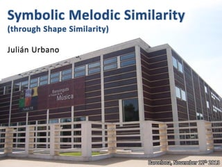 Symbolic Melodic Similarity
(through Shape Similarity)
Julián Urbano

Barcelona, November 12th 2013

 