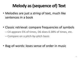 Melody as (sequence of) Text
• Melodies are just a string of text, much like
sentences in a book
• Classic retrieval: comp...