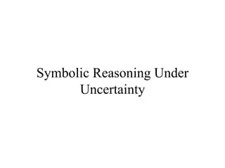 Symbolic Reasoning Under
Uncertainty
 