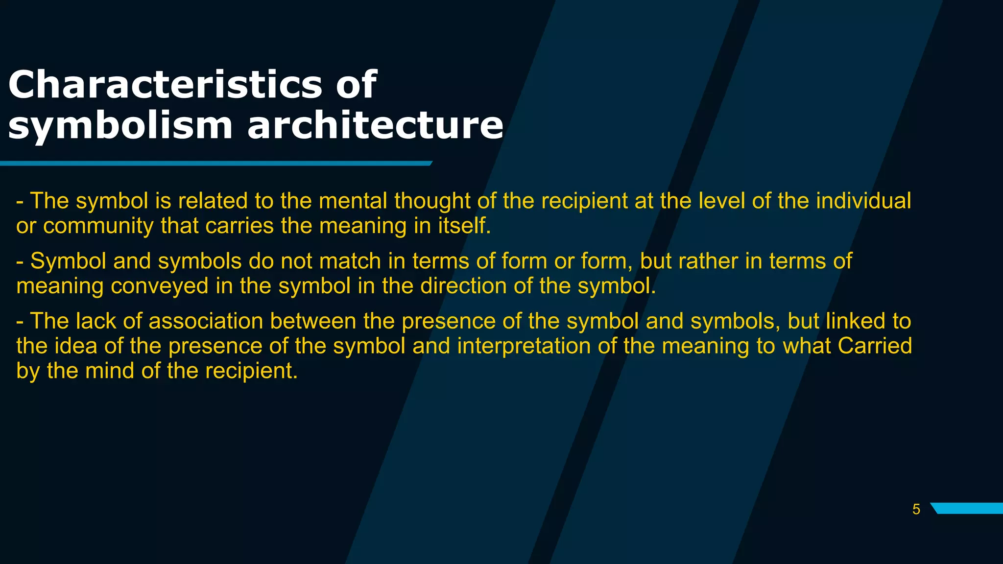 5
Characteristics of
symbolism architecture
- The symbol is related to the mental thought of the recipient at the level of the individual
or community that carries the meaning in itself.
- Symbol and symbols do not match in terms of form or form, but rather in terms of
meaning conveyed in the symbol in the direction of the symbol.
- The lack of association between the presence of the symbol and symbols, but linked to
the idea of ​​the presence of the symbol and interpretation of the meaning to what Carried
by the mind of the recipient.
 