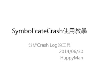 SymbolicateCrash使用教學
分析Crash Log的工具
2014/06/30
HappyMan
 