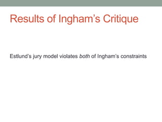 Results of Ingham’s Critique

Estlund’s jury model violates both of Ingham’s constraints

 