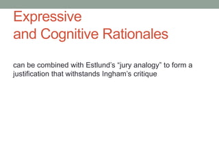 Expressive
and Cognitive Rationales
can be combined with Estlund’s “jury analogy” to form a
justification that withstands Ingham’s critique

 