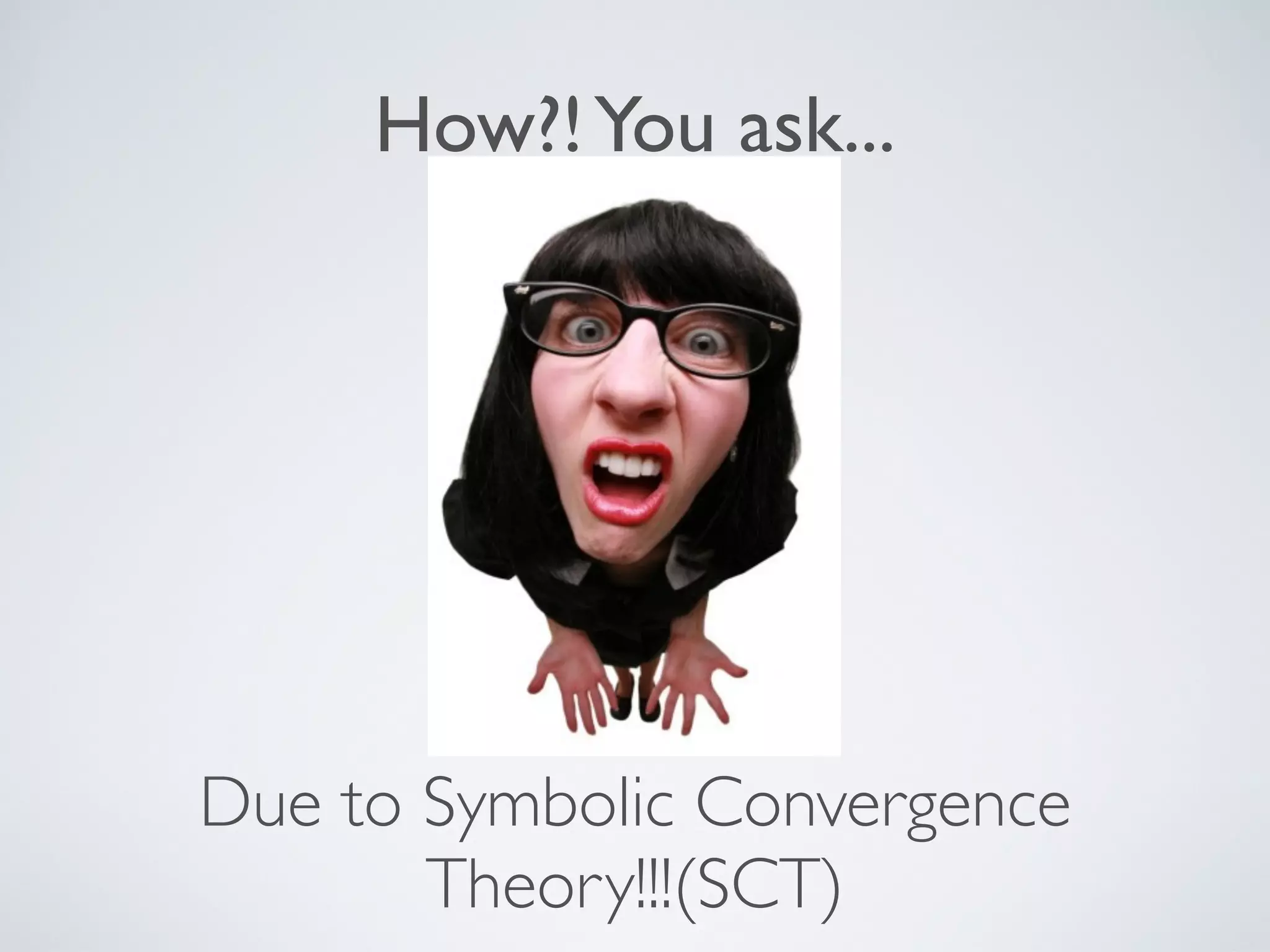 How?! You ask...




Due to Symbolic Convergence
       Theory!!!(SCT)
 