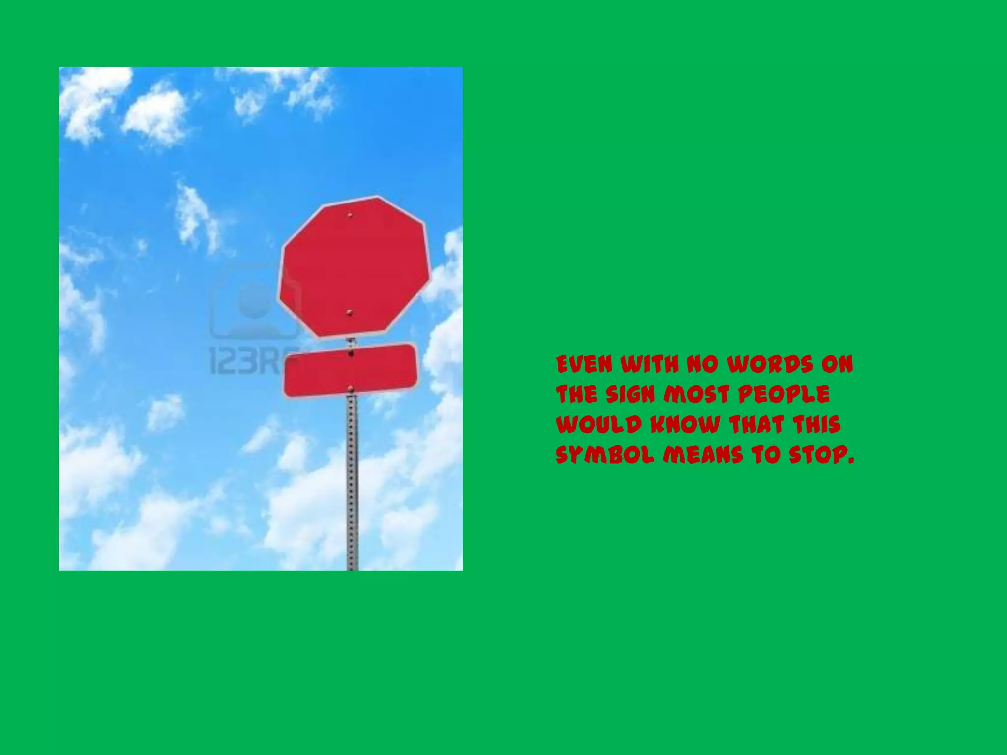 Even with no words on
the sign most people
would know that this
symbol means to stop.
 