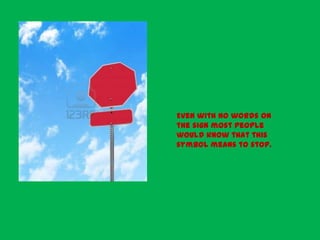 Even with no words on
the sign most people
would know that this
symbol means to stop.
 