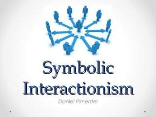 Symbolic
Interactionism
    Daniel Pimentel
 