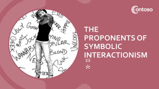 THE
PROPONENTS OF
SYMBOLIC
INTERACTIONISM
 