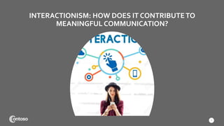 INTERACTIONISM: HOW DOES IT CONTRIBUTETO
MEANINGFUL COMMUNICATION?
7
 