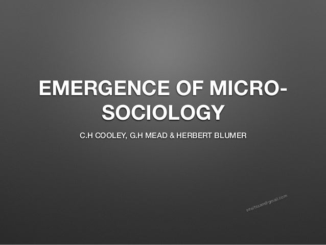 seeitssam@gmail.com
EMERGENCE OF MICRO-
SOCIOLOGY
C.H COOLEY, G.H MEAD & HERBERT BLUMER
 