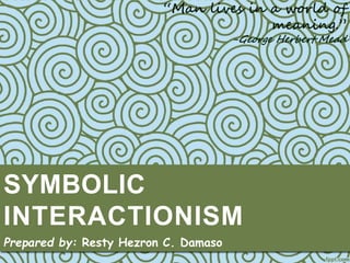 SYMBOLIC
INTERACTIONISM
Prepared by: Resty Hezron C. Damaso
 