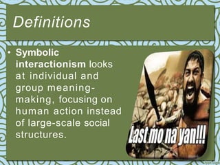 Definitions
• Symbolic
interactionism looks
at individual and
group meaning-
making, focusing on
human action instead
of large-scale social
structures.
 