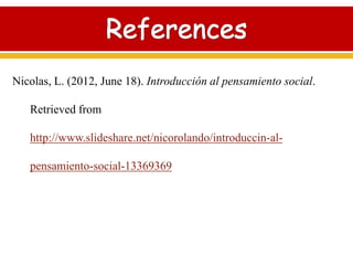 Nicolas, L. (2012, June 18). Introducción al pensamiento social.
Retrieved from
http://www.slideshare.net/nicorolando/introduccin-al-
pensamiento-social-13369369
 