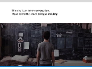 Thinking is an inner conversation. Mead called this inner dialogue minding.  
