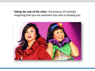 Taking the role of the other- the process of mentally imagining that you are someone else who is viewing you  