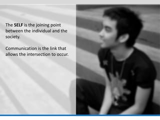 The SELF is the joining point between the individual and the society. Communication is the link that allows the intersection to occur.  