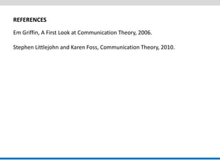 REFERENCES 
Em Griffin, A First Look at Communication Theory, 2006. Stephen Littlejohn and Karen Foss, Communication Theory, 2010.  