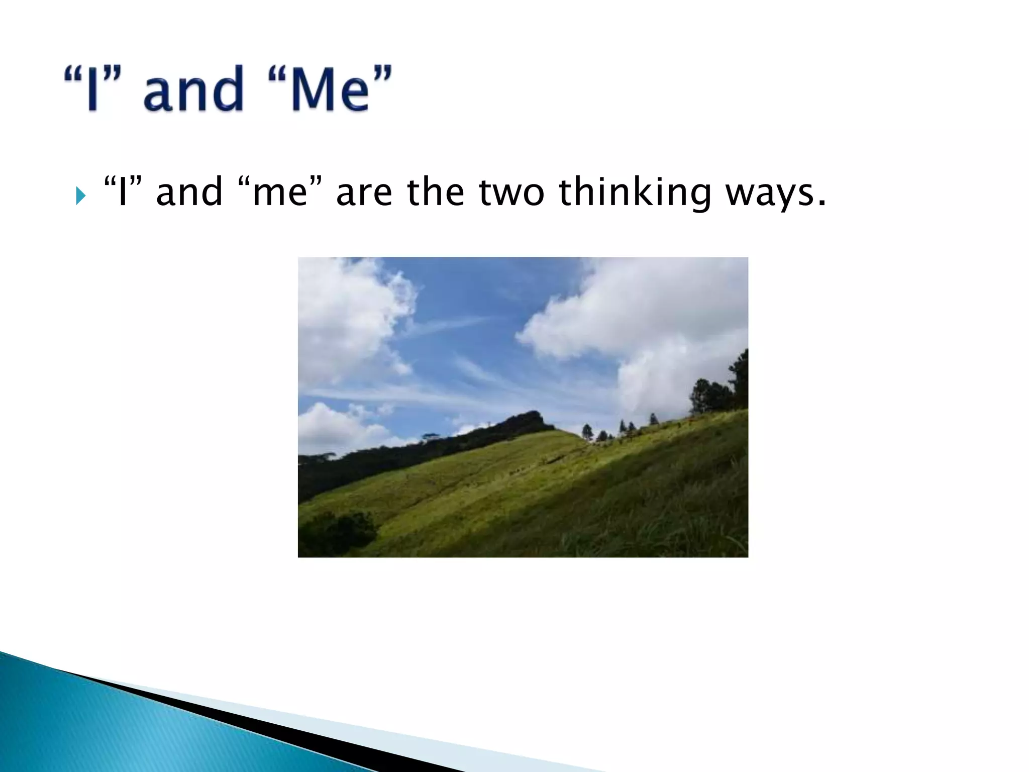  “I” and “me” are the two thinking ways.