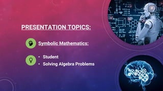 PRESENTATION TOPICS:
• Student
• Solving Algebra Problems
Symbolic Mathematics:
 