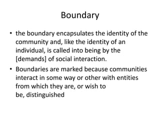 Boundary
• the boundary encapsulates the identity of the
  community and, like the identity of an
  individual, is called ...