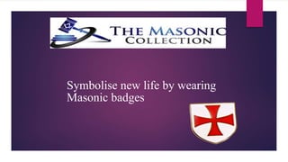 Symbolise new life by wearing
Masonic badges
 