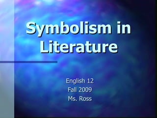 Symbolism in Literature English 12 Fall 2009 Ms. Ross 