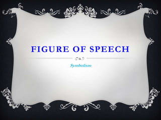 FIGURE OF SPEECH
Symbolism

 