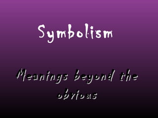 Symbolism
Meanings beyond the
obvious

 