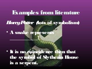 E
xamples from literature
HarryP
otter (lots of symbolism)
• A snake represents
___________!
• It is no coincidence then that
the symbol of Slytherin H
ouse
is a serpent.

 