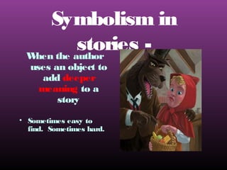 Symbolism in
stories W
hen the author
uses an object to
add deeper
meaning to a
story

• Sometimes easy to
find. Sometimes hard.

 