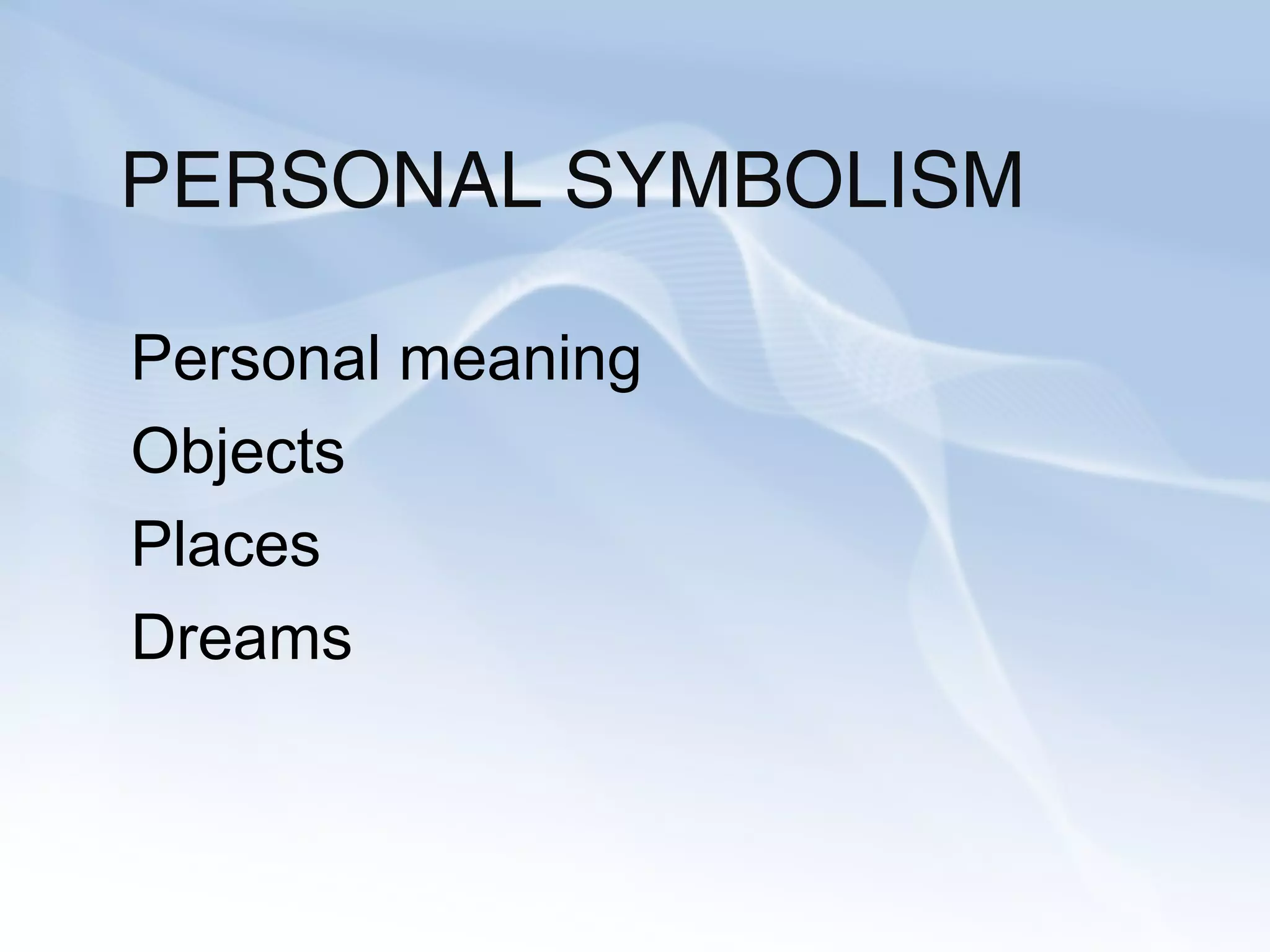 PERSONAL SYMBOLISM
Personal meaning
Objects
Places
Dreams