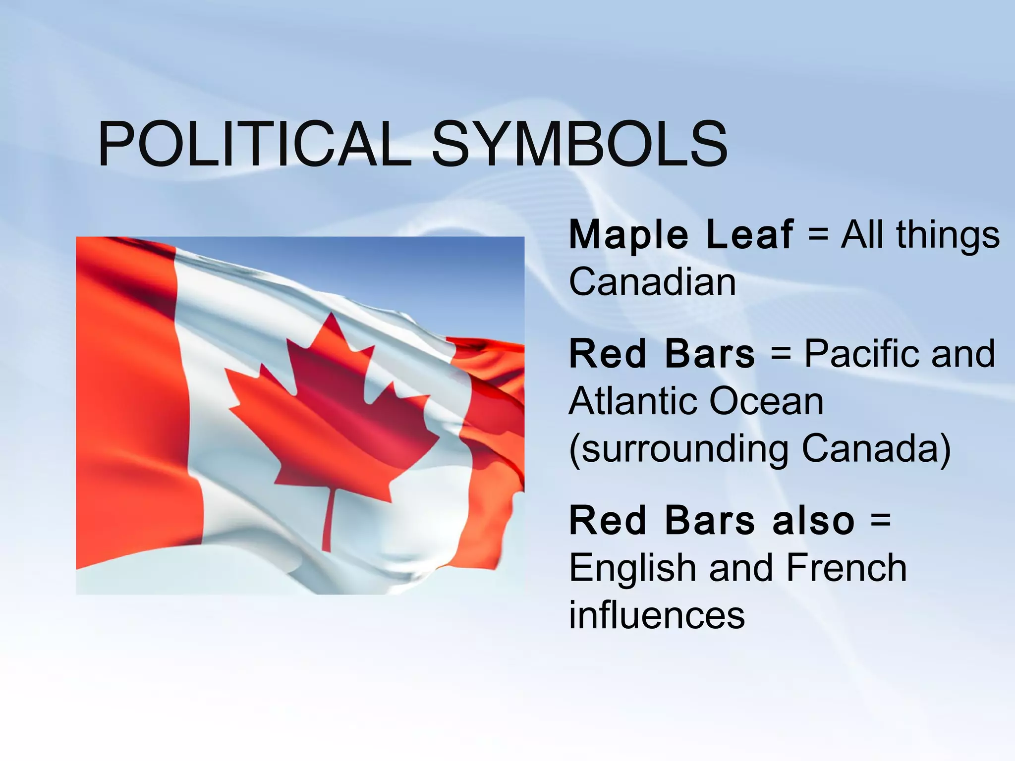 POLITICAL SYMBOLS
Maple Leaf = All things
Canadian
Red Bars = Pacific and
Atlantic Ocean
(surrounding Canada)
Red Bars also =
English and French
influences